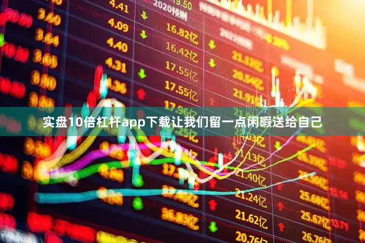 实盘10倍杠杆app下载让我们留一点闲暇送给自己