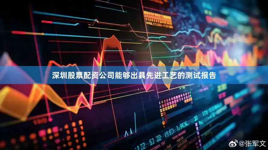 深圳股票配资公司能够出具先进工艺的测试报告
