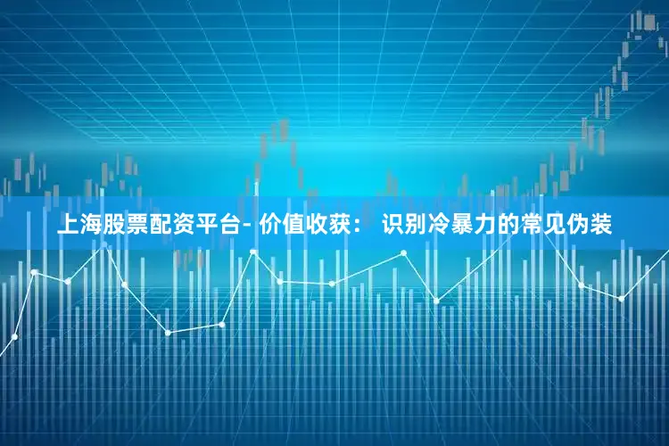 上海股票配资平台- 价值收获： 识别冷暴力的常见伪装