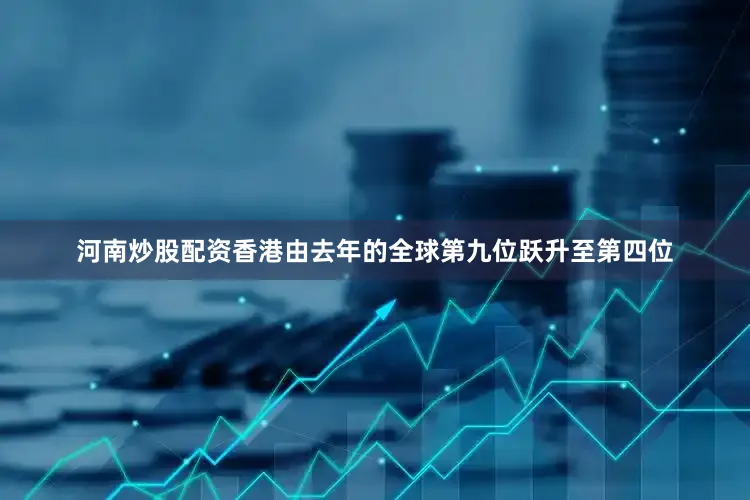 河南炒股配资香港由去年的全球第九位跃升至第四位
