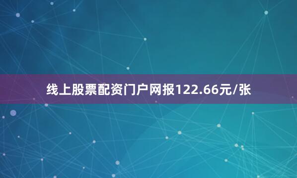 线上股票配资门户网报122.66元/张