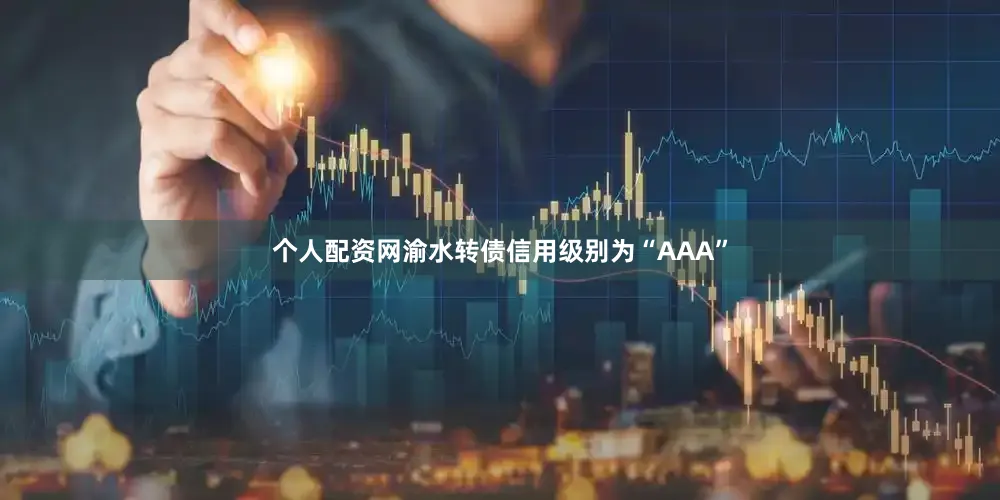 个人配资网渝水转债信用级别为“AAA”